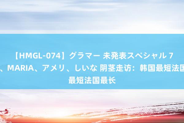 【HMGL-074】グラマー 未発表スペシャル 7 ゆず、MARIA、アメリ、しいな 阴茎走访：韩国最短法国最长