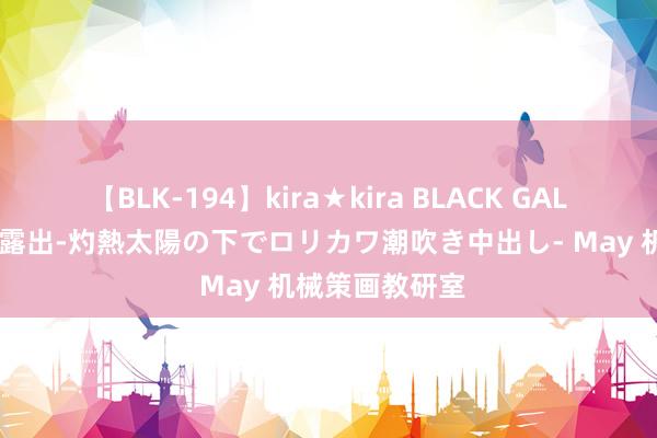 【BLK-194】kira★kira BLACK GAL 黒ギャル青姦露出-灼熱太陽の下でロリカワ潮吹き中出し- May 机械策画教研室