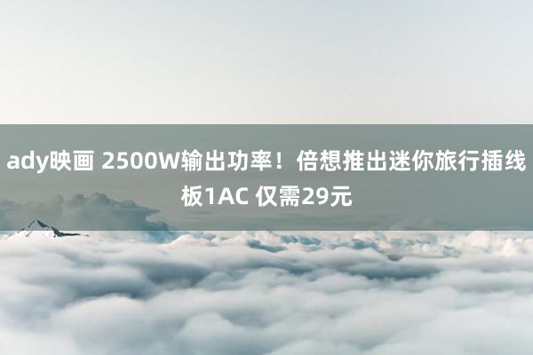 ady映画 2500W输出功率！倍想推出迷你旅行插线板1AC 仅需29元