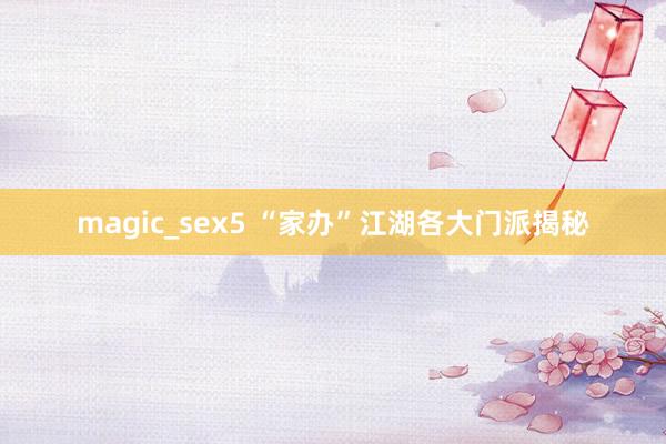 magic_sex5 “家办”江湖各大门派揭秘