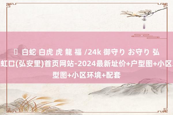 ✨白蛇 白虎 虎 龍 福 /24k 御守り お守り 弘安里-上海虹口(弘安里)首页网站-2024最新址价+户型图+小区环境+配套