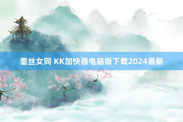 蕾丝女同 KK加快器电脑版下载2024最新