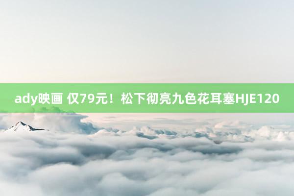 ady映画 仅79元！松下彻亮九色花耳塞HJE120