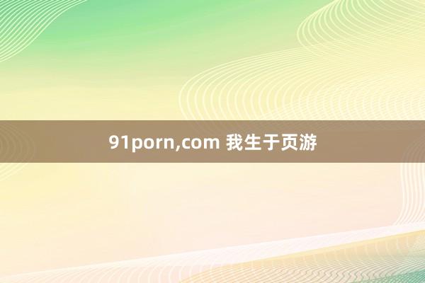 91porn，com 我生于页游