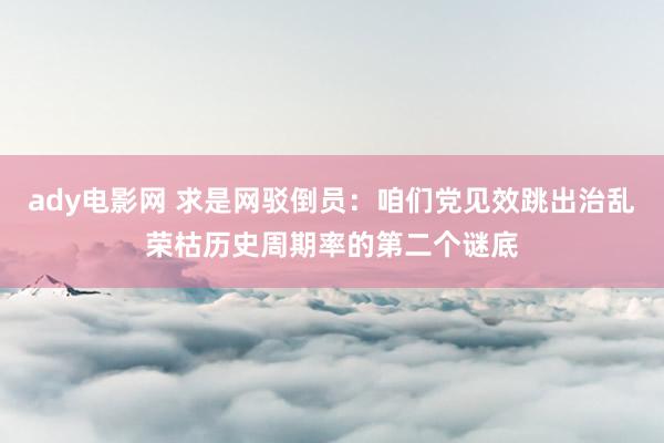 ady电影网 求是网驳倒员：咱们党见效跳出治乱荣枯历史周期率的第二个谜底